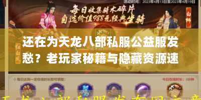 还在为天龙八部私服公益服发愁？老玩家秘籍与隐藏资源速看！