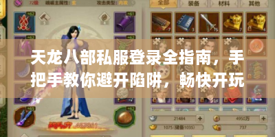 天龙八部私服登录全指南，手把手教你避开陷阱，畅快开玩！