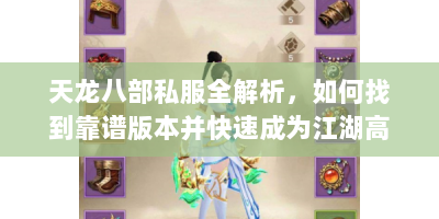 天龙八部私服全解析，如何找到靠谱版本并快速成为江湖高手？