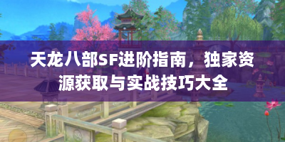 天龙八部SF进阶指南，独家资源获取与实战技巧大全