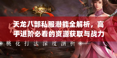 天龙八部私服潜能全解析，高手进阶必看的资源获取与战力突破秘籍