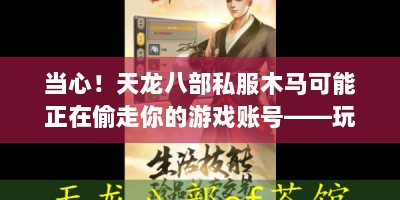 当心！天龙八部私服木马可能正在偷走你的游戏账号——玩家必读避坑指南