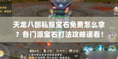 天龙八部私服宝石免费怎么拿？各门派宝石打法攻略速看！