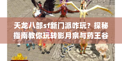 天龙八部sf新门派咋玩？探秘指南教你玩转影月宗与药王谷
