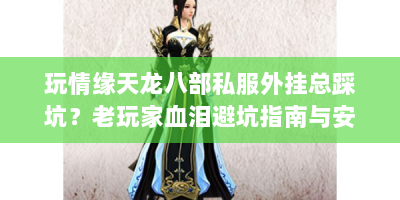 玩情缘天龙八部私服外挂总踩坑？老玩家血泪避坑指南与安全玩法解析