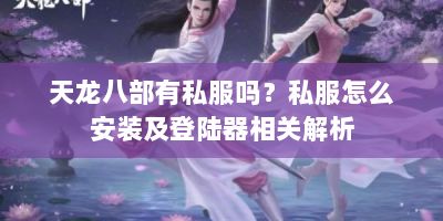 天龙八部有私服吗？私服怎么安装及登陆器相关解析