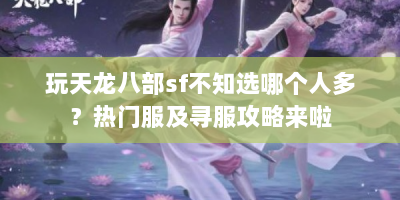 玩天龙八部sf不知选哪个人多？热门服及寻服攻略来啦