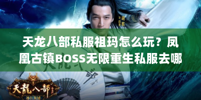 天龙八部私服祖玛怎么玩？凤凰古镇BOSS无限重生私服去哪找？攻略在这