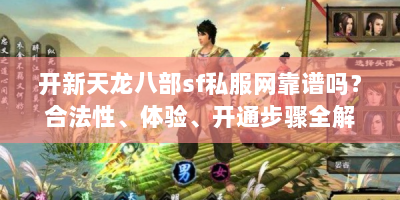 开新天龙八部sf私服网靠谱吗？合法性、体验、开通步骤全解析