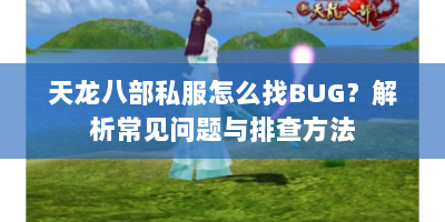 天龙八部私服怎么找BUG？解析常见问题与排查方法