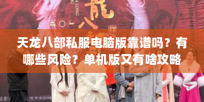天龙八部私服电脑版靠谱吗？有哪些风险？单机版又有啥攻略？