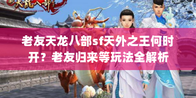 老友天龙八部sf天外之王何时开？老友归来等玩法全解析