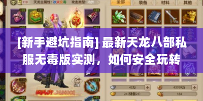 [新手避坑指南] 最新天龙八部私服无毒版实测，如何安全玩转武侠江湖？