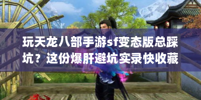 玩天龙八部手游sf变态版总踩坑？这份爆肝避坑实录快收藏！