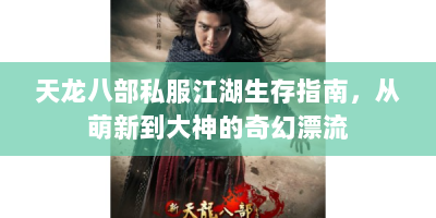 天龙八部私服江湖生存指南，从萌新到大神的奇幻漂流