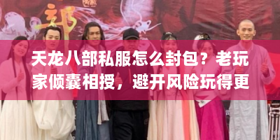 天龙八部私服怎么封包？老玩家倾囊相授，避开风险玩得更嗨！