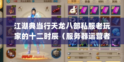 江湖典当行天龙八部私服老玩家的十二时辰（服务器运营者视角）