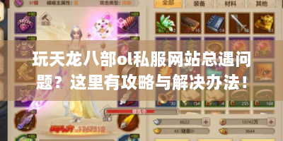 玩天龙八部ol私服网站总遇问题？这里有攻略与解决办法！