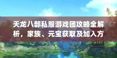 天龙八部私服游戏团攻略全解析，家族、元宝获取及加入方式？