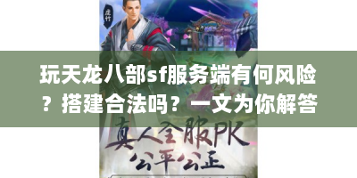 玩天龙八部sf服务端有何风险？搭建合法吗？一文为你解答