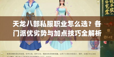 天龙八部私服职业怎么选？各门派优劣势与加点技巧全解析