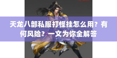 天龙八部私服打怪挂怎么用？有何风险？一文为你全解答