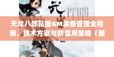 天龙八部私服GM装备管理全指南，技术方案与防滥用策略（服务器运营者专版）