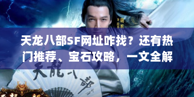 天龙八部SF网址咋找？还有热门推荐、宝石攻略，一文全解！