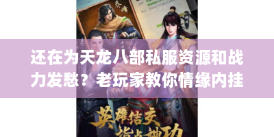 还在为天龙八部私服资源和战力发愁？老玩家教你情缘内挂进阶秘诀