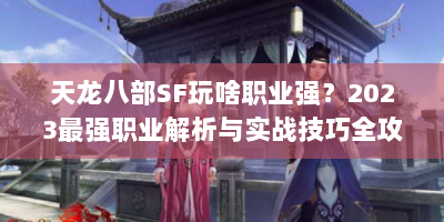 天龙八部SF玩啥职业强？2023最强职业解析与实战技巧全攻略