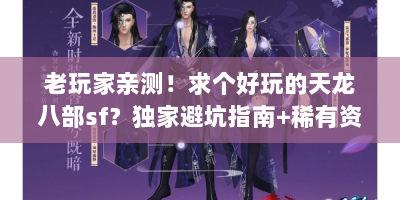 老玩家亲测！求个好玩的天龙八部sf？独家避坑指南+稀有资源速刷攻略