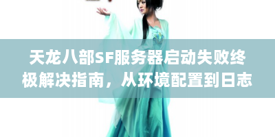 天龙八部SF服务器启动失败终极解决指南，从环境配置到日志排查全解析