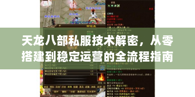 天龙八部私服技术解密，从零搭建到稳定运营的全流程指南（服务器管理员视角）