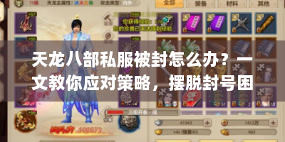 天龙八部私服被封怎么办？一文教你应对策略，摆脱封号困扰
