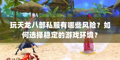 玩天龙八部私服有哪些风险？如何选择稳定的游戏环境？