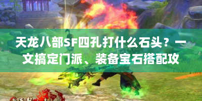 天龙八部SF四孔打什么石头？一文搞定门派、装备宝石搭配攻略