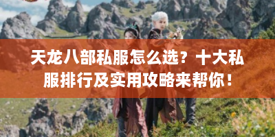 天龙八部私服怎么选？十大私服排行及实用攻略来帮你！