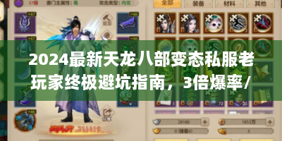 2024最新天龙八部变态私服老玩家终极避坑指南，3倍爆率/秒升100级/全图BOSS坐标公开