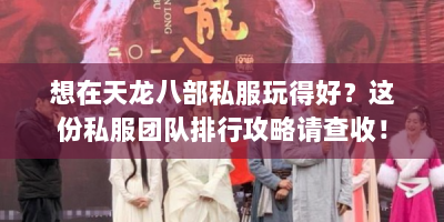 想在天龙八部私服玩得好？这份私服团队排行攻略请查收！