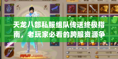 天龙八部私服组队传送终极指南，老玩家必看的跨服资源争夺战术