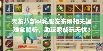 天龙八部ol私服发布网相关疑难全解析，助玩家畅玩无忧！