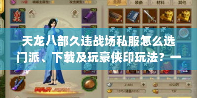 天龙八部久违战场私服怎么选门派、下载及玩豪侠印玩法？一文解答