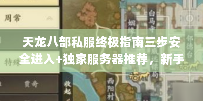 天龙八部私服终极指南三步安全进入+独家服务器推荐，新手避坑必看！