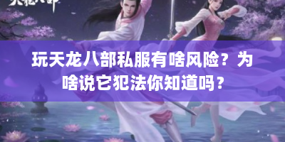 玩天龙八部私服有啥风险？为啥说它犯法你知道吗？