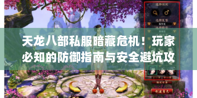 天龙八部私服暗藏危机！玩家必知的防御指南与安全避坑攻略