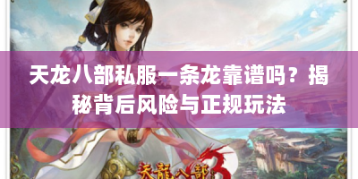 天龙八部私服一条龙靠谱吗？揭秘背后风险与正规玩法