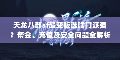 天龙八部sf超变版选啥门派强？帮会、充值及安全问题全解析