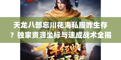 天龙八部忘川花海私服咋生存？独家资源坐标与速成战术全揭秘！