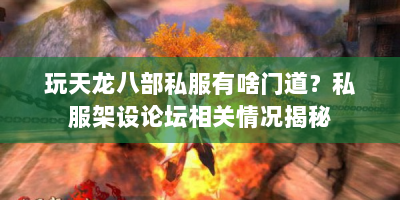 玩天龙八部私服有啥门道？私服架设论坛相关情况揭秘