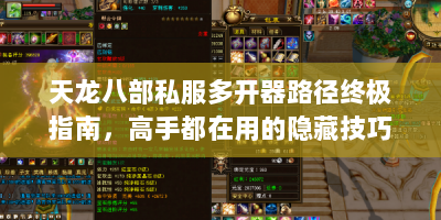 天龙八部私服多开器路径终极指南，高手都在用的隐藏技巧与资源获取